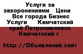 Услуги за захоронениями › Цена ­ 1 - Все города Бизнес » Услуги   . Камчатский край,Петропавловск-Камчатский г.